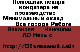 Помощник пекаря-кондитера на производство  › Минимальный оклад ­ 44 000 - Все города Работа » Вакансии   . Ненецкий АО,Несь с.